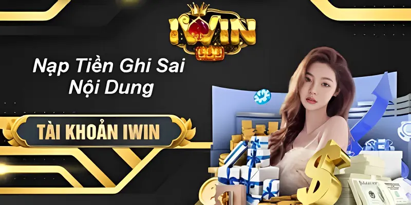 Khắc phục sự cố nạp tiền iwin sai nội dung nhanh chóng